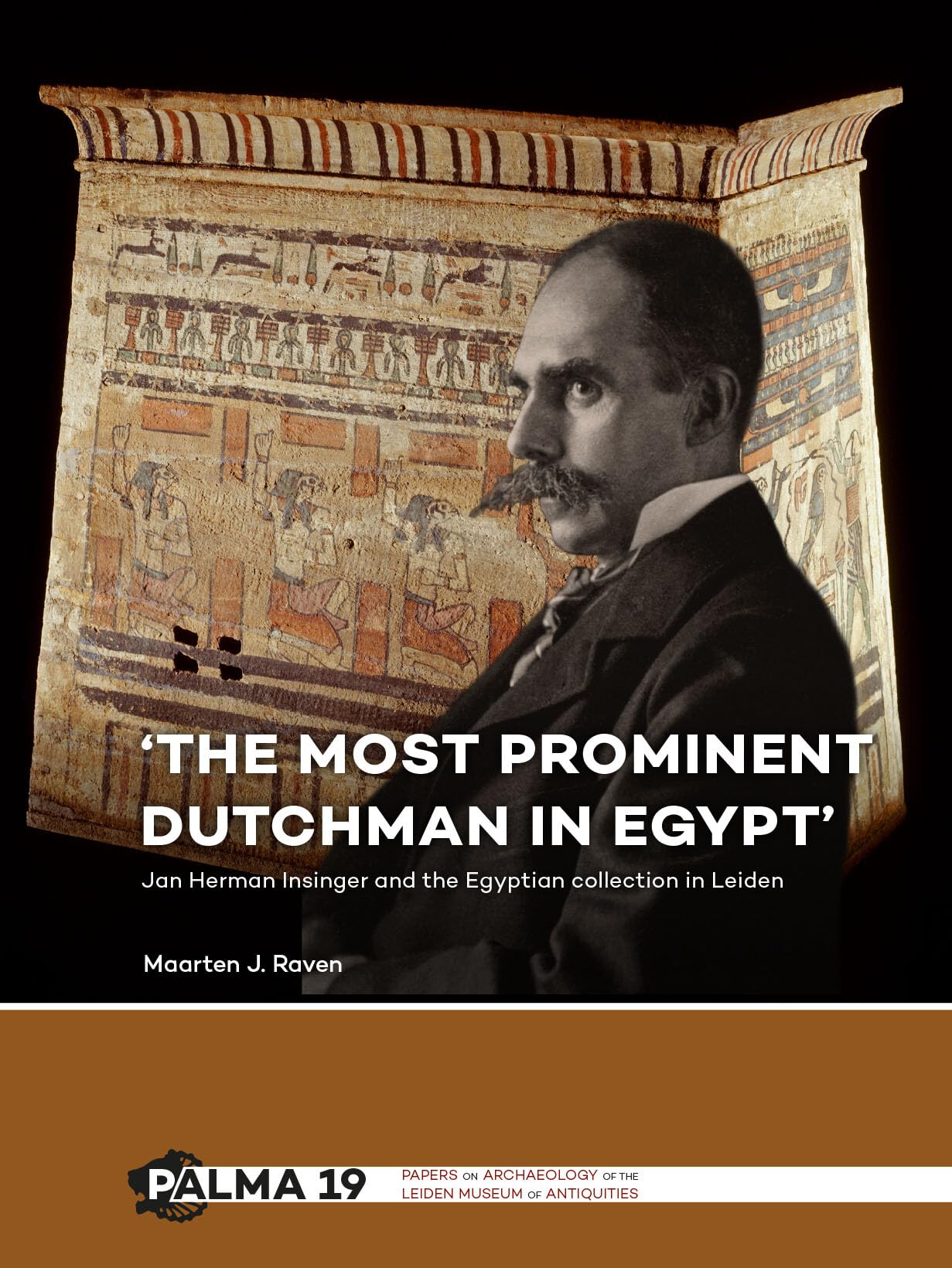 'The most prominent Dutchman in Egypt': Jan Herman Insinger and the Egyptian Collection in Leiden (Papers on Archaeology of the Leiden Museum of Antiquities, 19, Band 19)