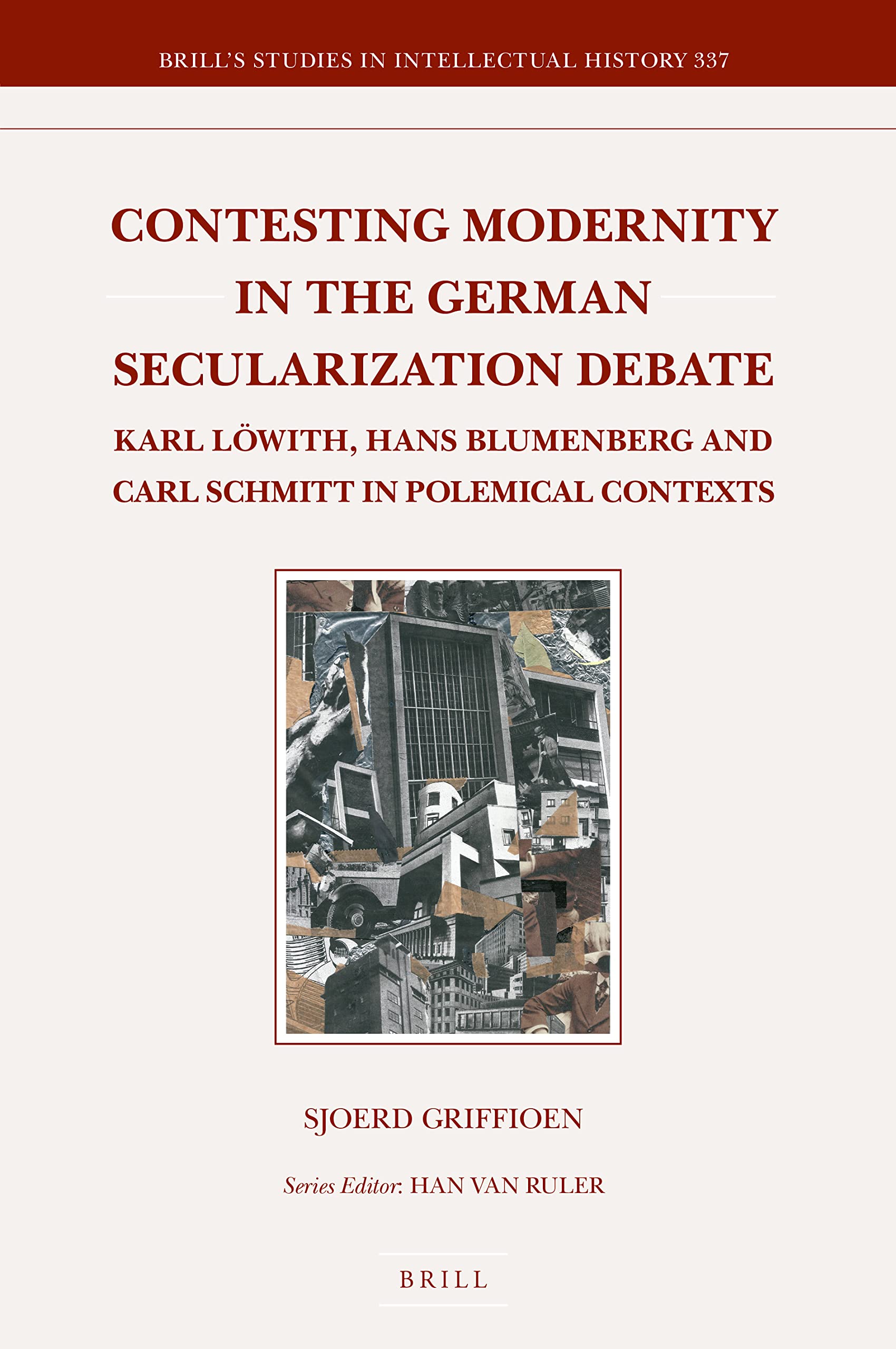 Contesting Modernity in the German Secularization Debate: Karl Löwith, Hans Blumenberg and Carl Schmitt in Polemical Contexts (Brill's Studies in