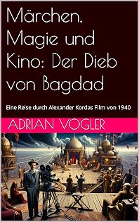 Märchen, Magie und Kino: Der Dieb von Bagdad: Eine Reise durch Alexander Kordas Film von 1940