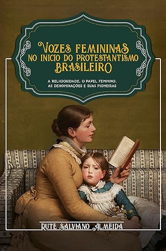 Vozes Femininas no Início do Protestantismo Brasileiro: A religiosidade, o papel feminino, as denominações e suas pioneiras