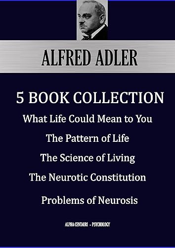 ALFRED ADLER: Five Book Collection: What Life Could Mean to You; The Pattern of Life; The Science of Living; The Neurotic Constitution; Problems of Neurosis (Alpha Centauri Psychology 6101)