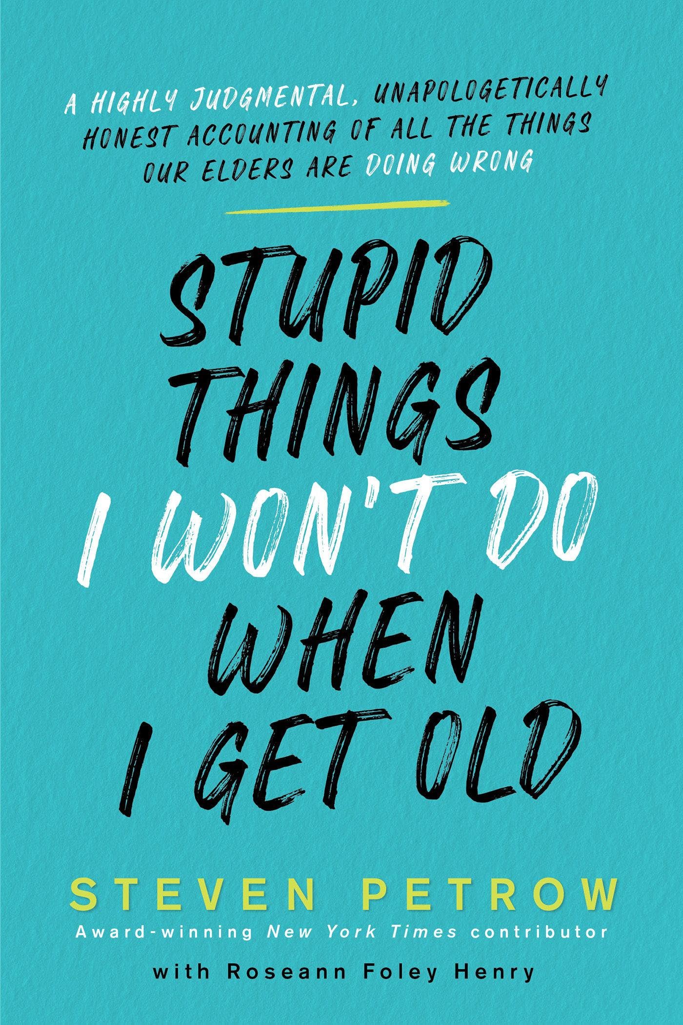 Stupid Things I Won't Do When I'm Old: A Highly Judgmental, Unapologetically Ho