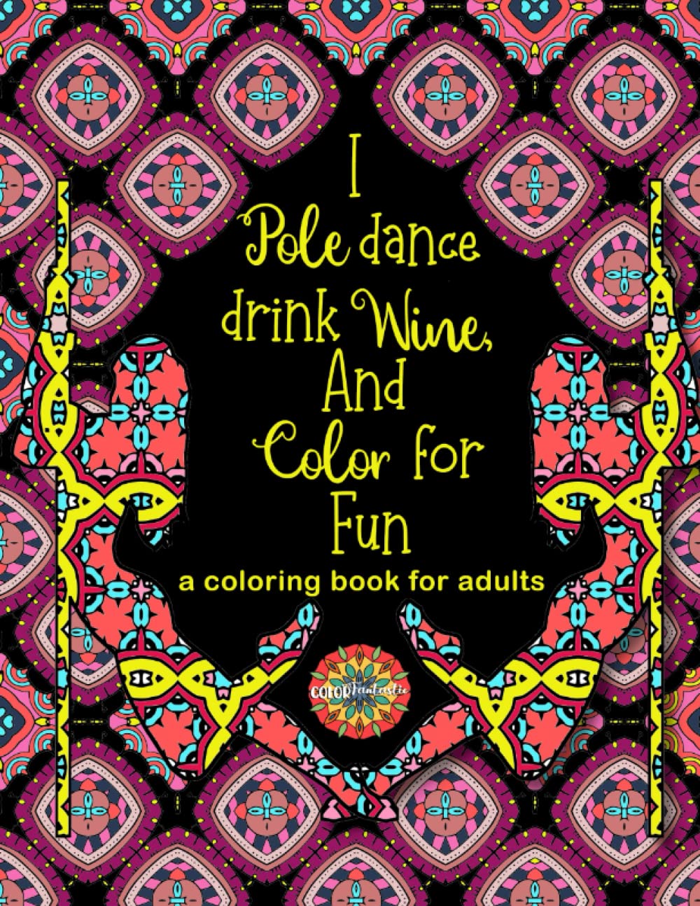 I POLE DANCE, DRINK WINE, AND COLOR FOR FUN: A Coloring Book For Adults