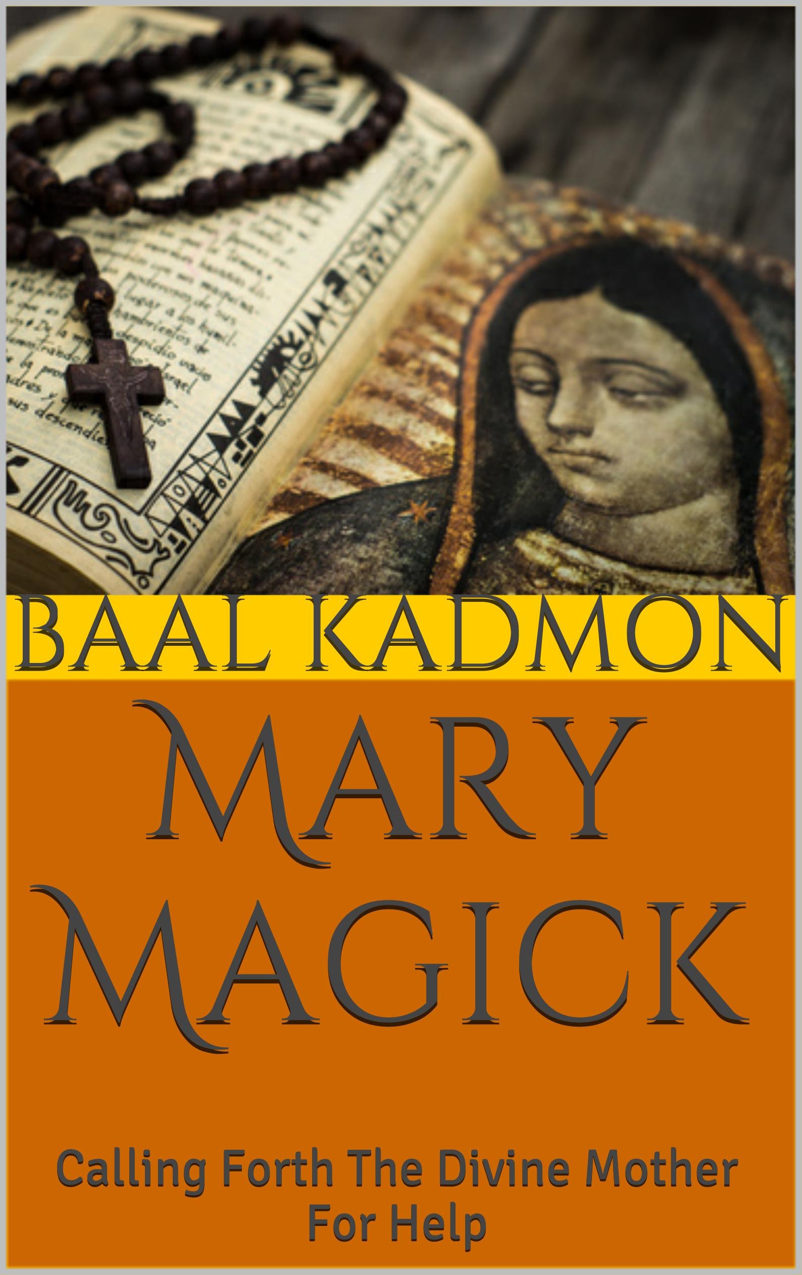 Mary Magick: Calling Forth The Divine Mother For Help (Magick Of The Saints Book 1)