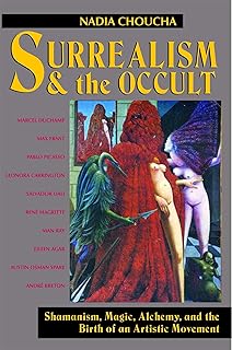 Surrealism and the Occult: Shamanism, Magic, Alchemy, and the Birth of an Artistic Movement