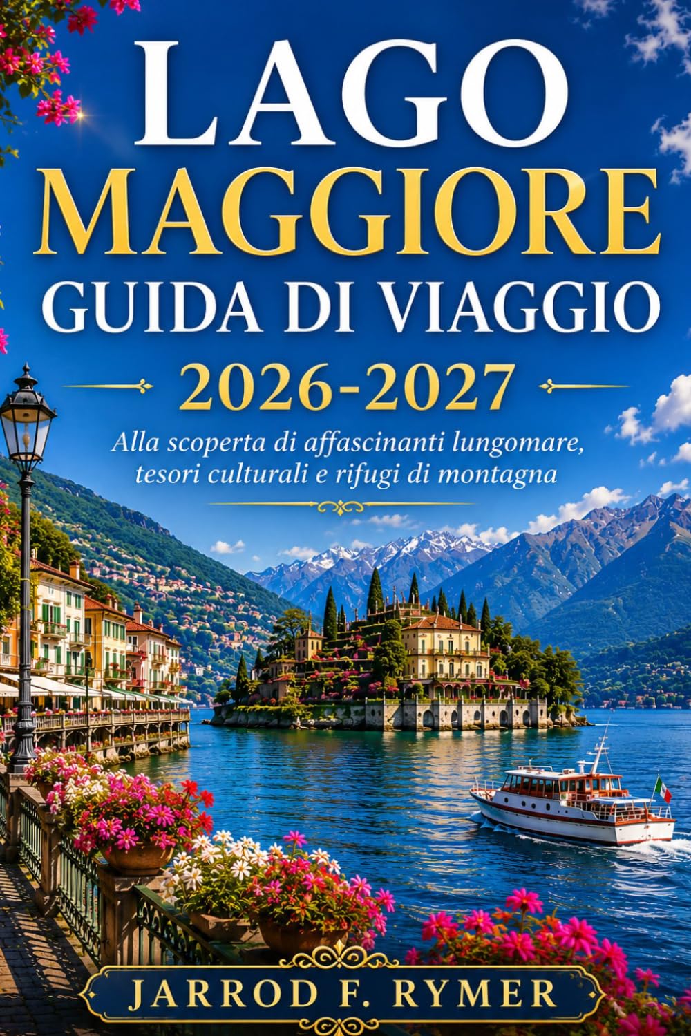 LAGO MAGGIORE GUIDA DI VIAGGIO 2026-2027: Alla scoperta di affascinanti lungomare, tesori culturali e rifugi di montagna