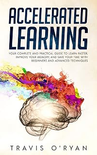 Accelerated Learning: Your Complete and Practical Guide to Learn Faster, Improve Your Memory, and Save Your Time with Beginners and Advanced Techniques (A better memory Book 1)
