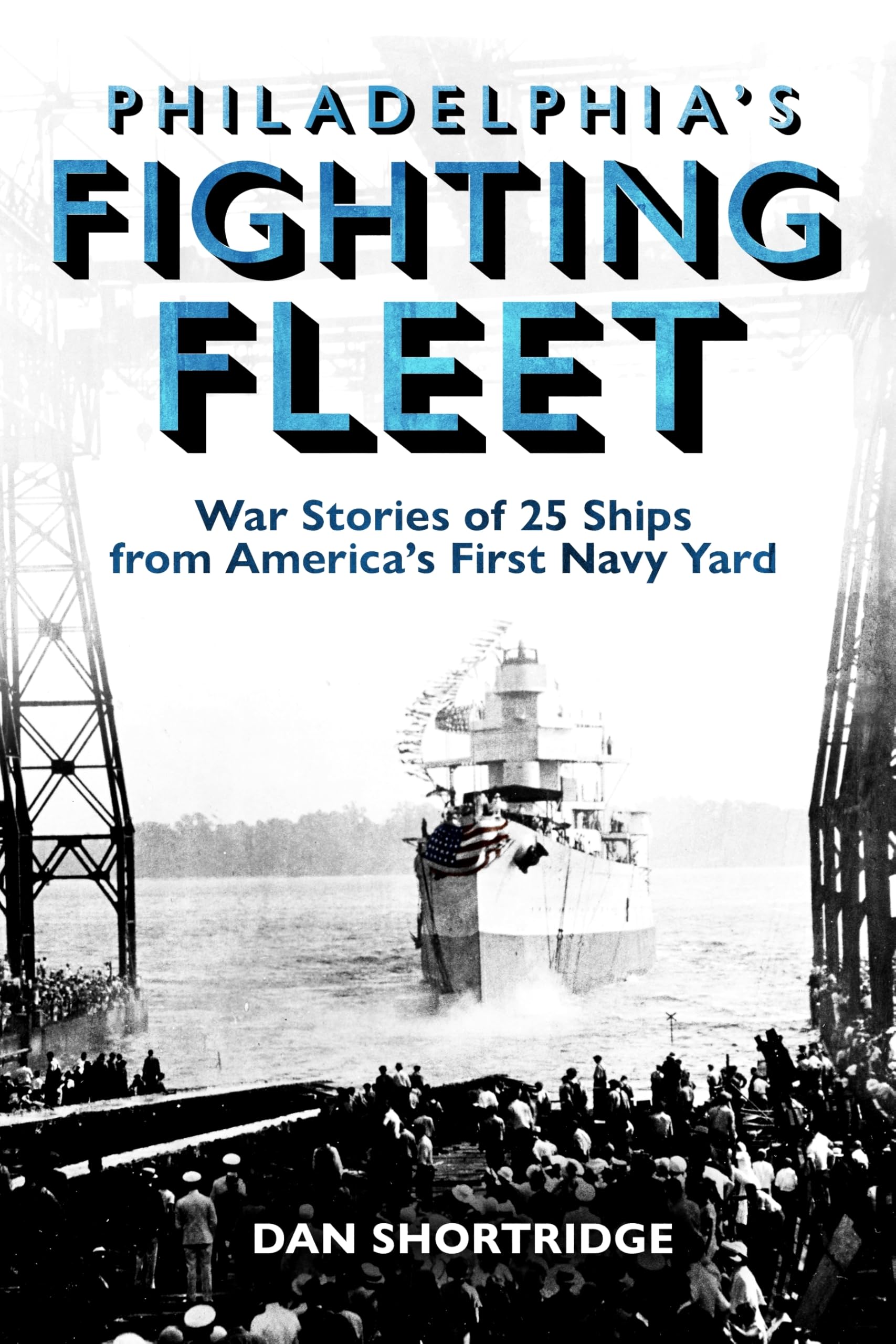 Philadelphia's Fighting Fleet: War Stories of 25 Ships from America’s First Navy Yard