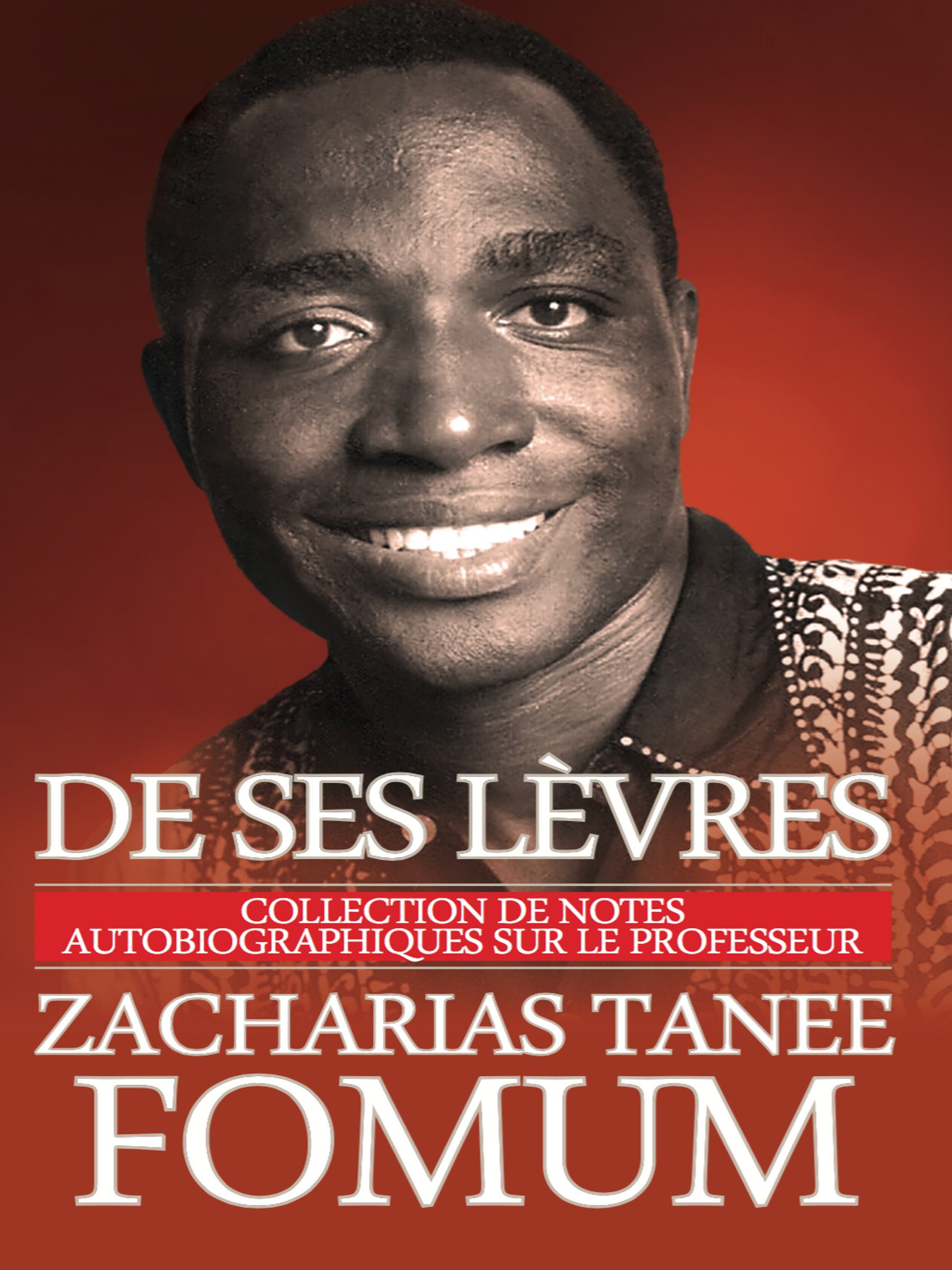 De Ses Lèvres: Collection de Notes Autobiographiques Sur le Professeur Zacharias Tanee Fomum (French Edition)