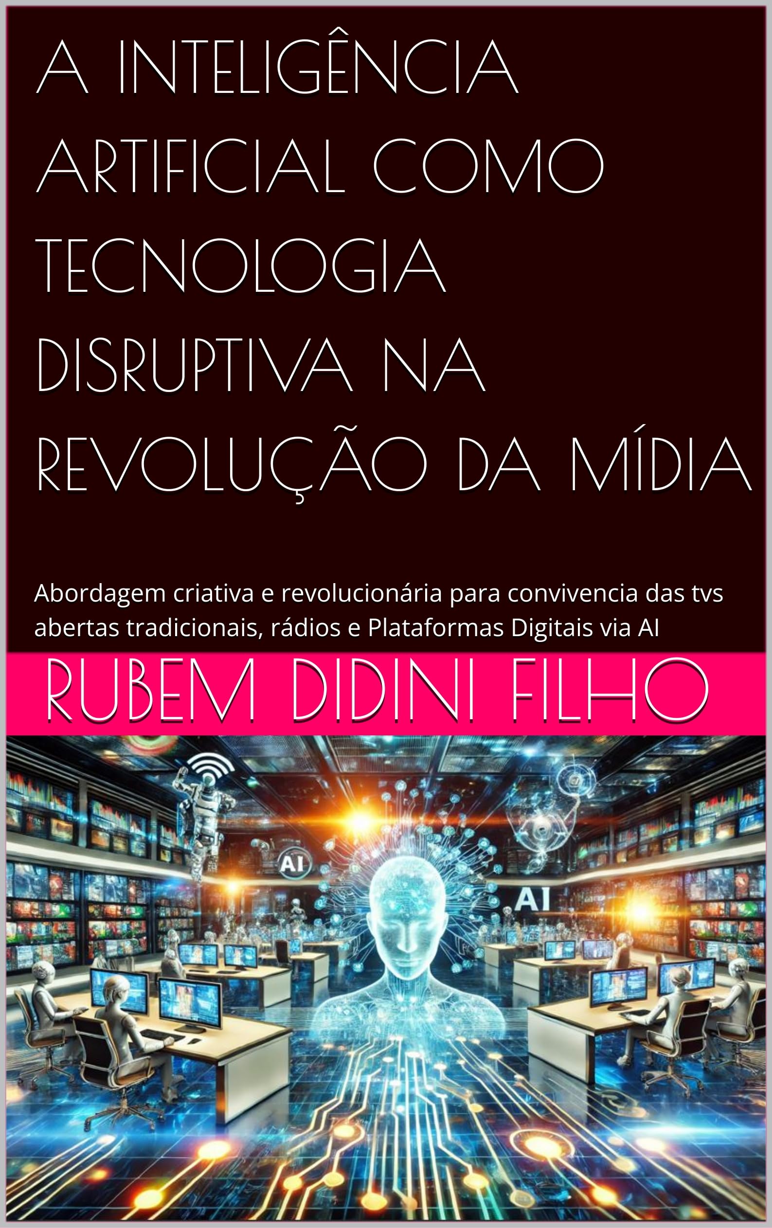 A INTELIGÊNCIA ARTIFICIAL COMO TECNOLOGIA DISRUPTIVA NA REVOLUÇÃO DA MÍDIA : Abordagem criativa e revolucionária para convivencia das tvs abertas tradicionais, ... Digitais via AI (English Edition)