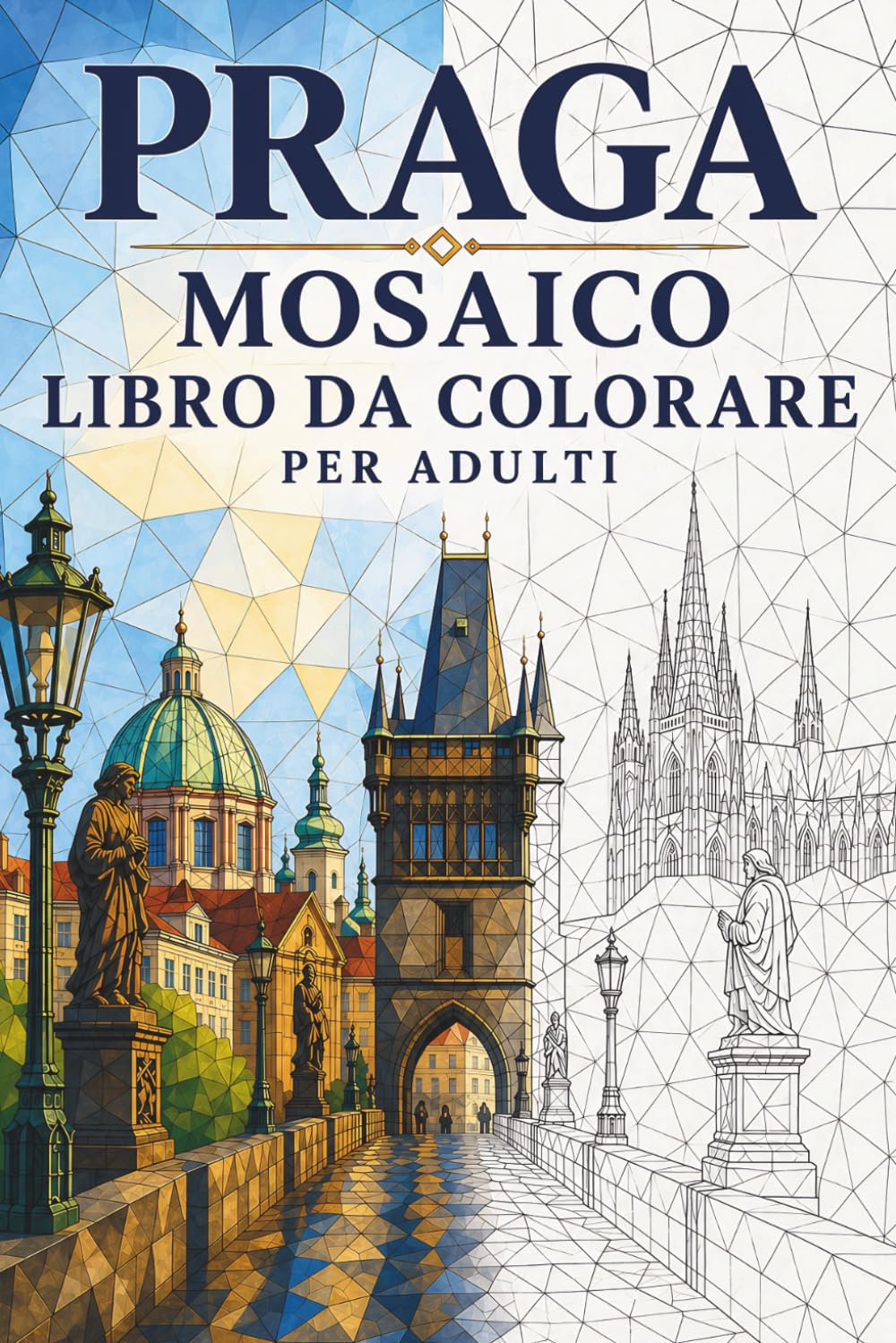 Libro da Colorare Mosaico di Praga per Adulti: 30 disegni da colorare con architettura gotica, monumenti storici e motivi geometrici europei per rilassarsi (Viaggi a Mosaico: Triangoli del Mondo)