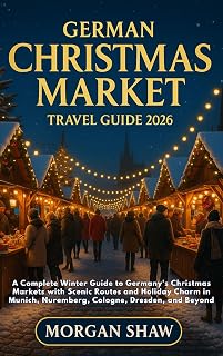 German Christmas Market Travel Guide 2026: A Complete Winter Guide to Germany’s Christmas Markets with Scenic Routes and Holiday Charm in Munich, Nuremberg, Cologne, Dresden, and Beyond