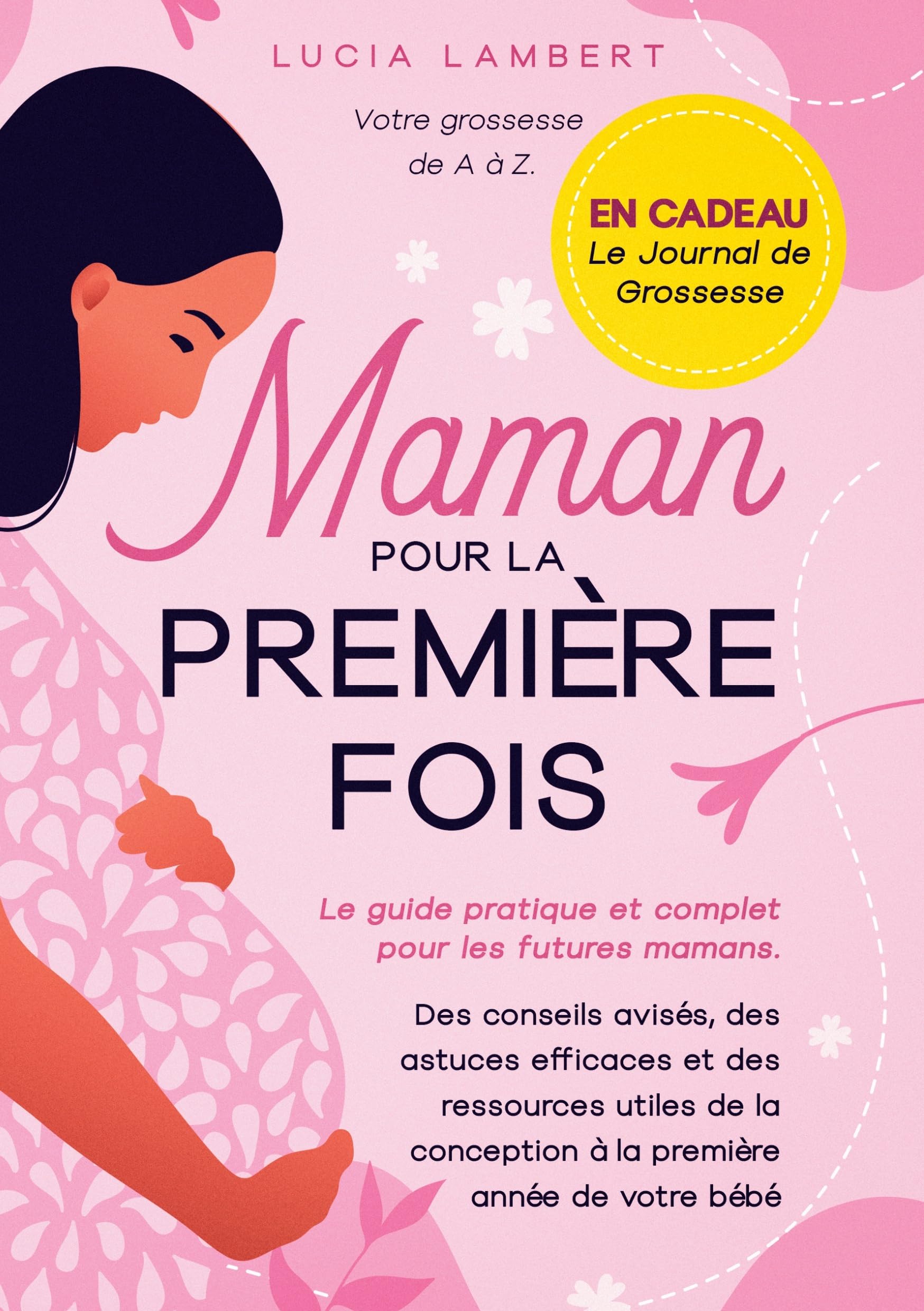 Maman pour la première fois: Le guide pratique et complet pour les futures mamans. Des conseils avisés, des astuces efficaces et des ressources utiles ... conception à la première année de votre bébé