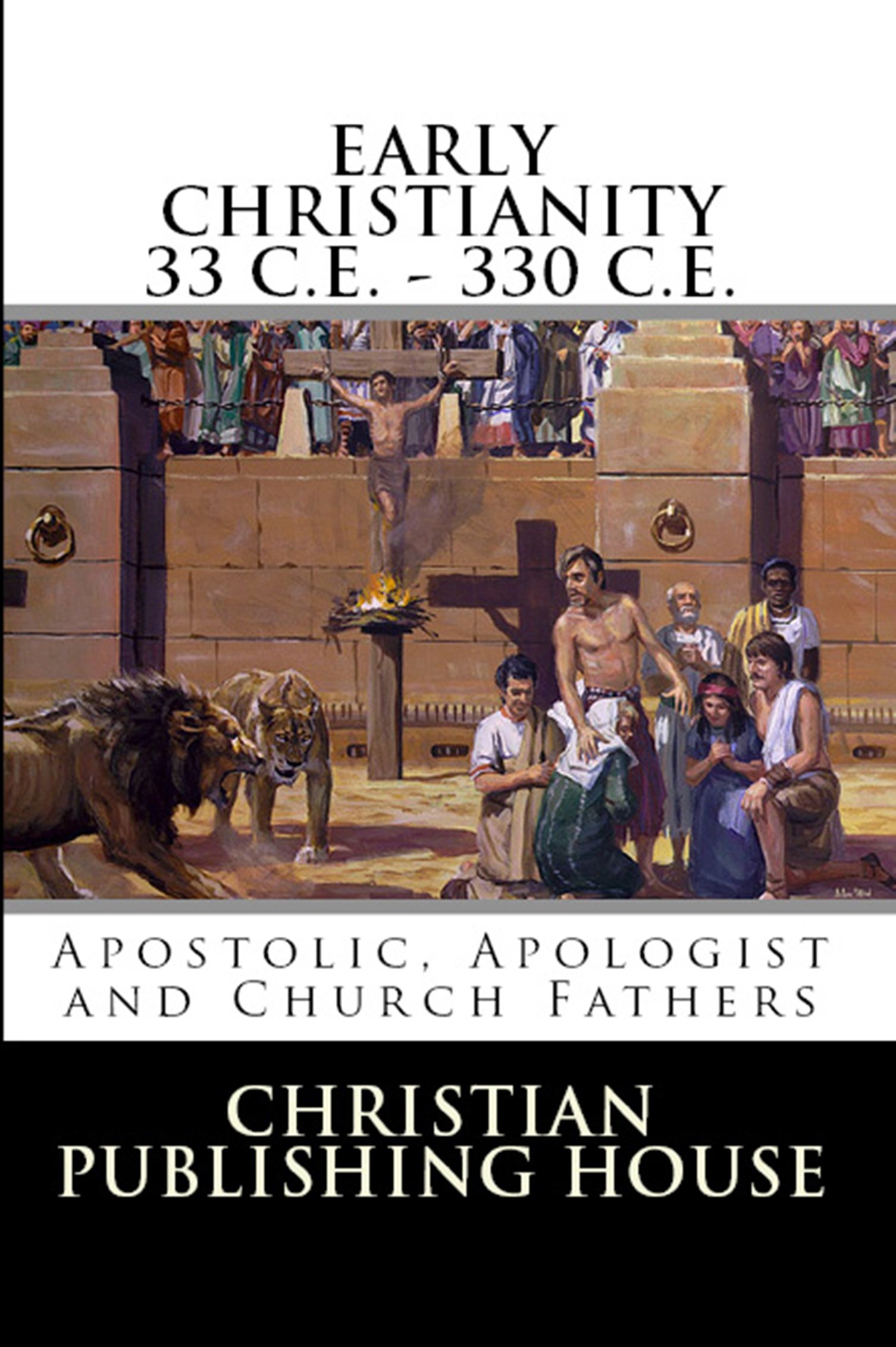 EARLY CHRISTIANITY 33 C. E. - 330 C.E. Apostolic, Apologist and Church Fathers