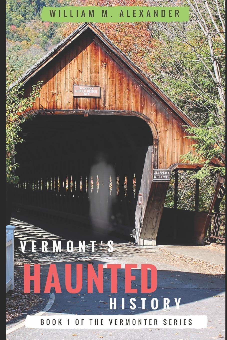 Vermont Haunted History: Vermont Ghost Stories, Folklore, Myths, Curses and Legends: 1 (The Vermonter Series)