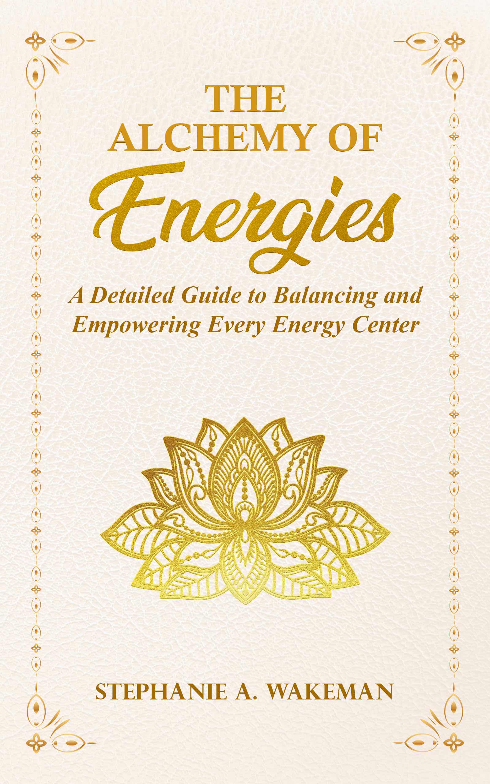 The Alchemy of Energies: A Detailed Guide to Balancing and Empowering Every Energy Center