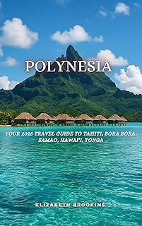 Polynesia: Your 2025 Travel Guide to Tahiti, Bora Bora, Samoa, Hawai‘i, Tonga.