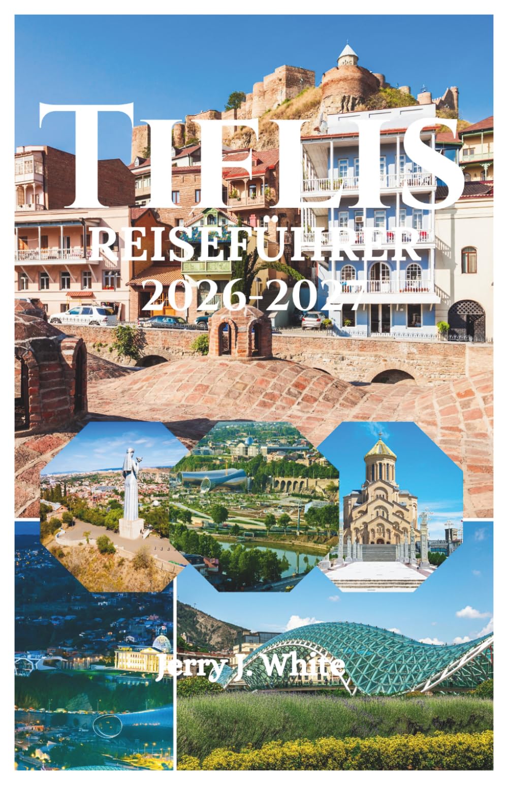 Tiflis REISEFÜHRER 2026-2027: Ihre Reise durch das Paris des Kaukasus, wo antike Schwefelbäder auf moderne Weinbars treffen, mittelalterliche ... und Chacha zum Teil der Familie wird.