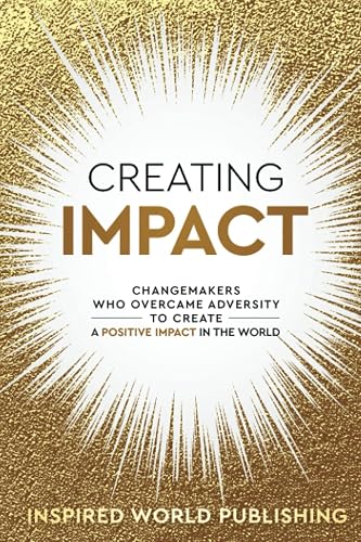 Creating Impact: Changemakers Who Overcame Adversity To Create A Positive Impact In The World