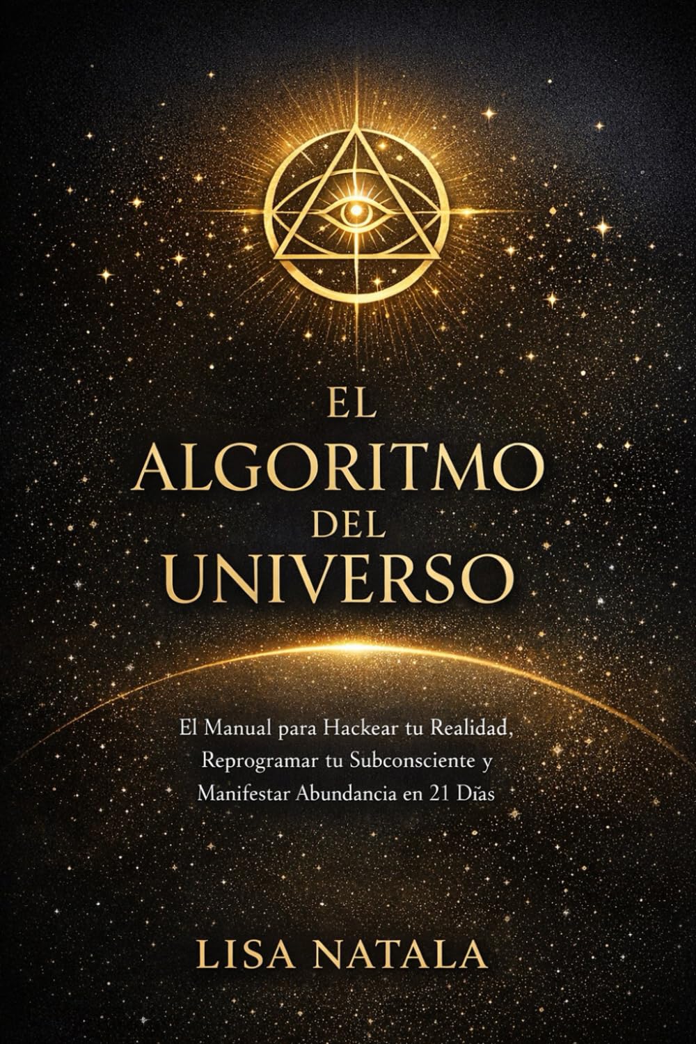 El algoritmo del universo: El manual de ingeniería mental para hackear tu realidad, reprogramar tu subconsciente y manifestar abundancia en 21 días.
