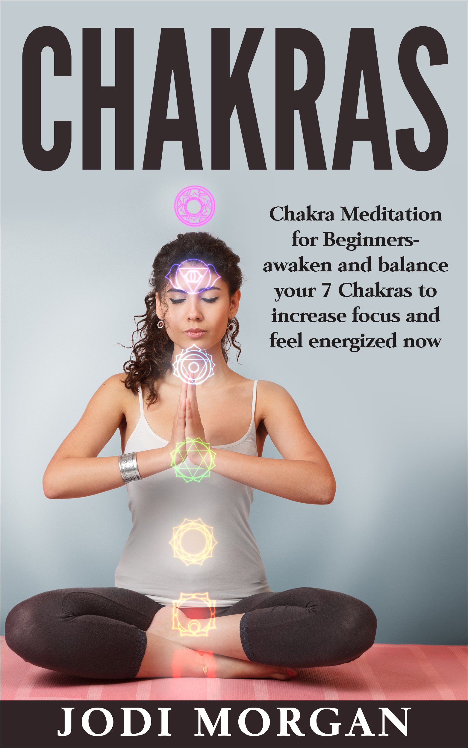 Chakras: A Beginner’s Guide to Chakra Meditation - Awaken Your 7 Chakras Through Meditation to Feel Energized Now (Chakras,Chakras Healing, Spirituality, Chakra Meditation, Chakras for Beginners)