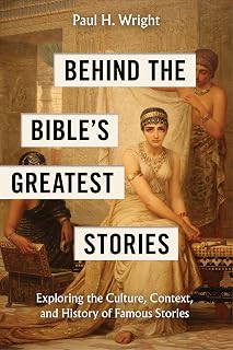 Behind the Bible’s Greatest Stories: Exploring the Culture, Context, and History of Famous Stories