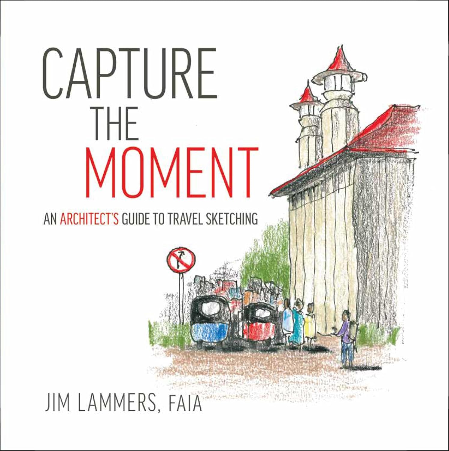 Capture the Moment An Architect’s Guide to Travel Sketching Lammers Capture the Moment An Architect’s Guide to Travel Sketching Lammers