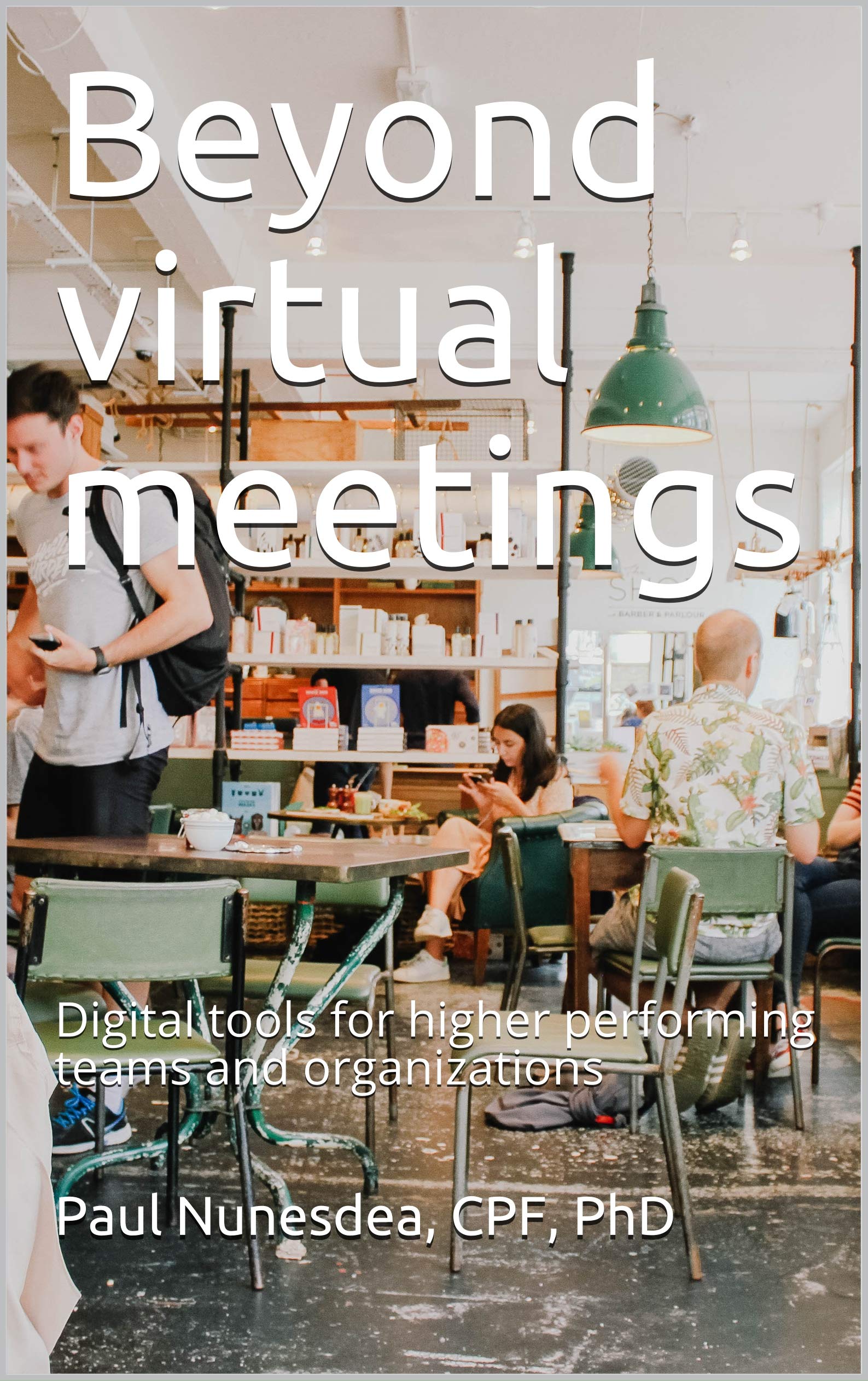 Beyond virtual meetings: Digital tools for higher performing teams and organizations (Architecting Collaboration Book 4)