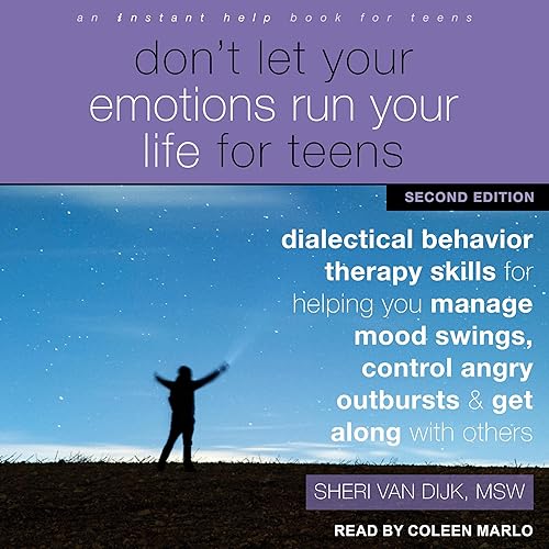 Don't Let Your Emotions Run Your Life for Teens: Second Edition: Dialectical Behavior Therapy Skills for Helping You Manage Mood Swings, Control Angry Outbursts, and Get Along with Others