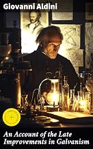 An Account of the Late Improvements in Galvanism: Enriched edition. Exploring the Shocking World of Galvanism and Electricity in 19th Century Medical Research