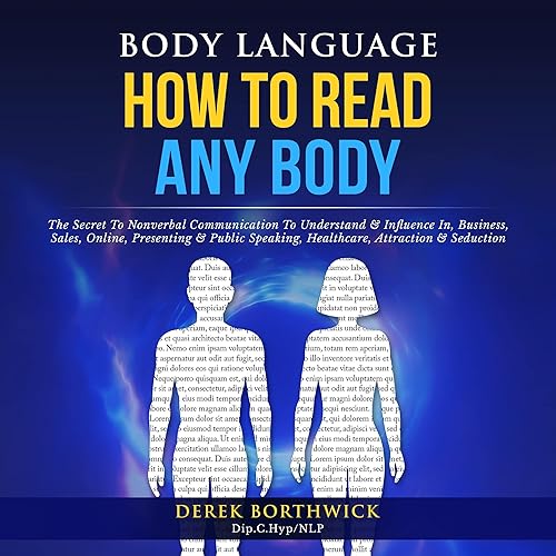 Body Language How to Read Any Body: The Secret to Nonverbal Communication to Understand &amp; Influence In, Business, Sales, Online, Presenting &amp; Public Speaking, Healthcare, Attraction &amp; Seduction