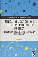 Ethics, Obligation, and the Responsibility to Protect: Contesting the Global Power Relations of Accountability (Global Politics and the Responsibility to Protect)