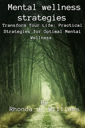 Mental wellness strategies : Transform Your Life: Practical Strategies for Optimal Mental Wellness.