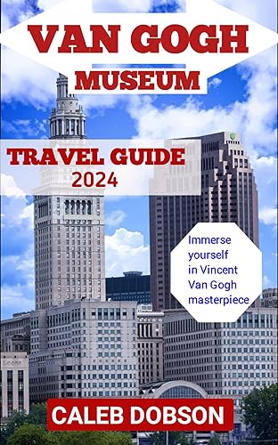 Travel guide to Van Gogh Museum in 2024: Immerse Yourself in Art and History: Your Ultimate Journey through the Van Gogh Museum's Masterpieces in 2024 (Caleb Dobson's travel Series)