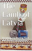 The Lamb of Latvia: Growing Up During Nazi and Soviet Occupation