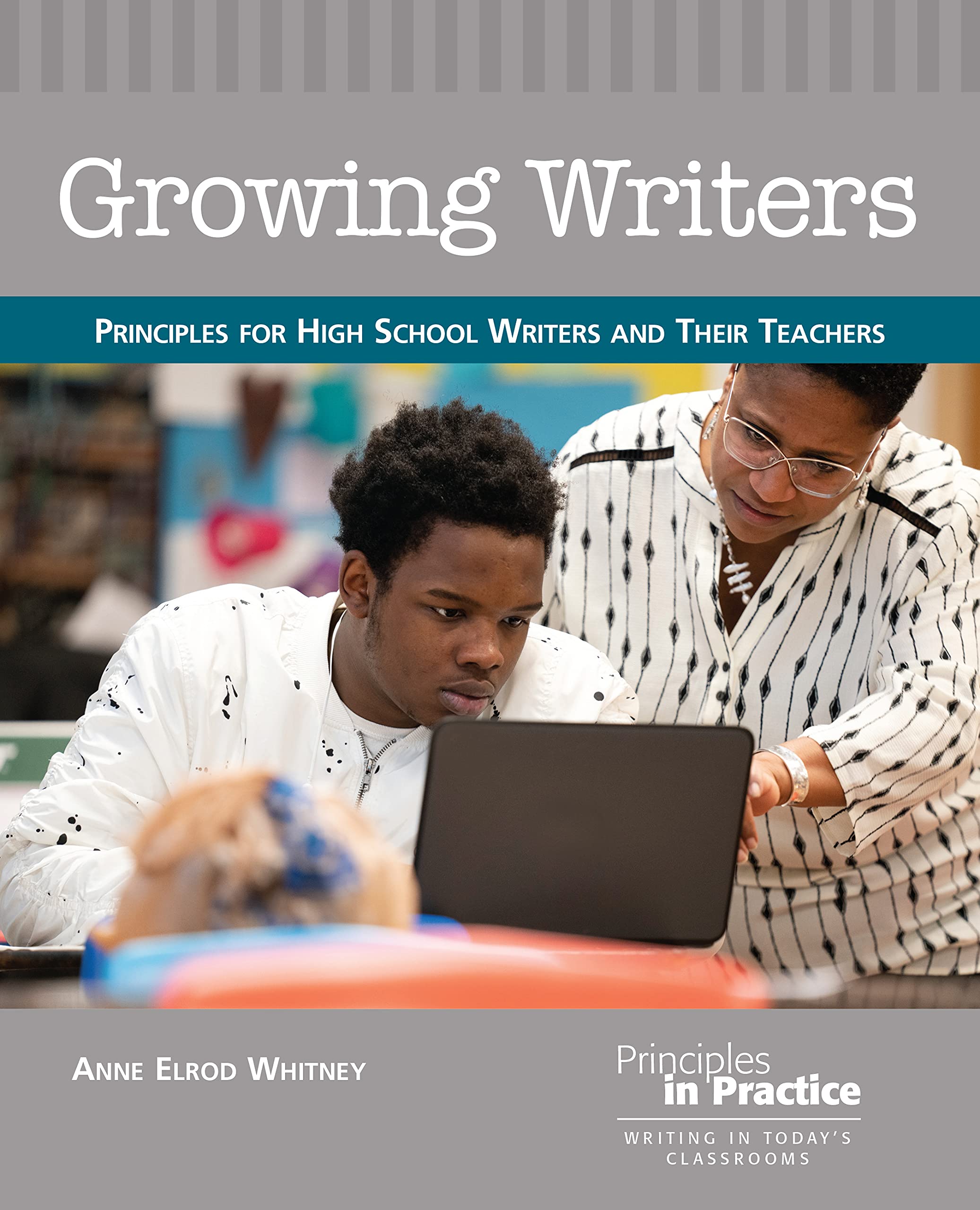 Growing Writers: Principles for High School Writers and Their Teachers (Principles in Practice)