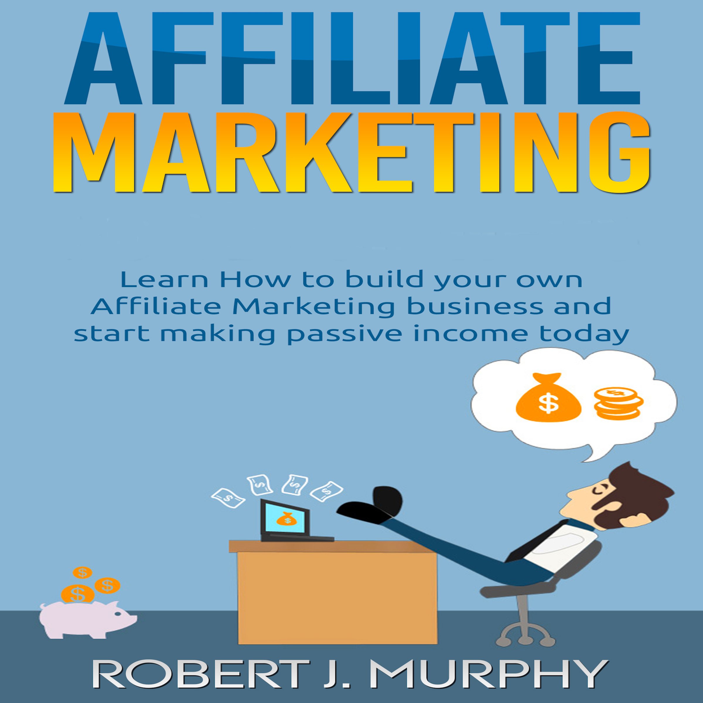 Cover art for Affiliate Marketing: Learn How to Build Your Own Affiliate Marketing Business and Start Making Passive Income Today