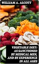 Vegetable Diet: As Sanctioned by Medical Men, and by Experience in All Ages: Including a System of Vegetable Cookery