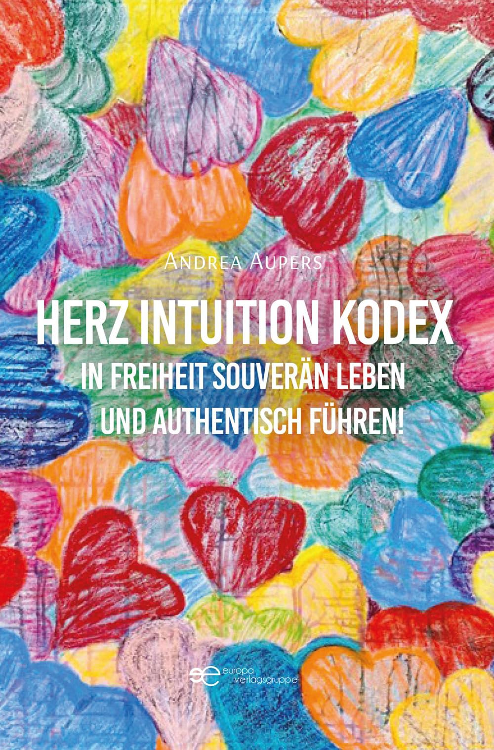HERZ INTUITION KODEX: In Freiheit souverän leben und authentisch führen!