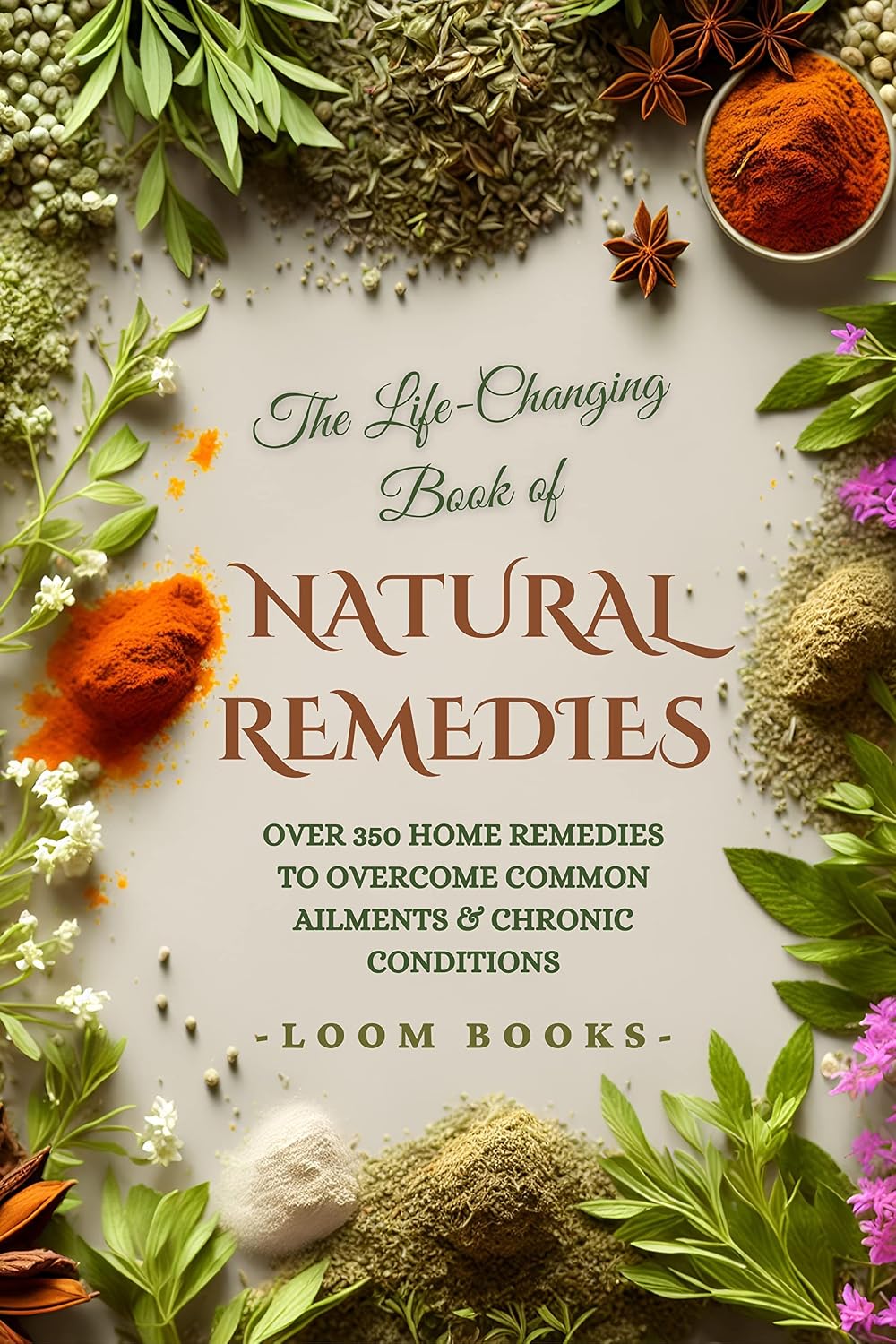 The Life-Changing Book of Natural Remedies: Over 350 Home Remedies to Overcome Common Ailments & Chronic Conditions