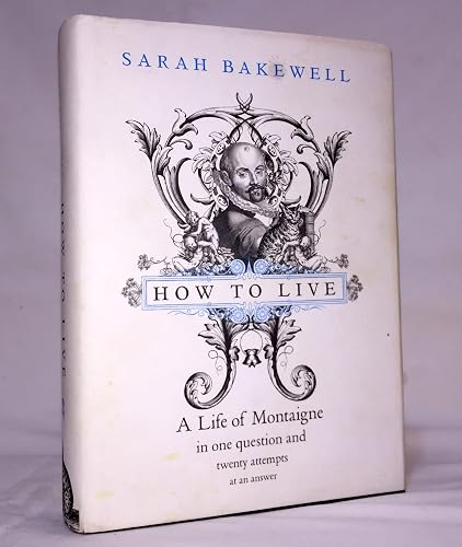 How to Live: Or A Life of Montaigne in One Question and Twenty Attempts at an Answer