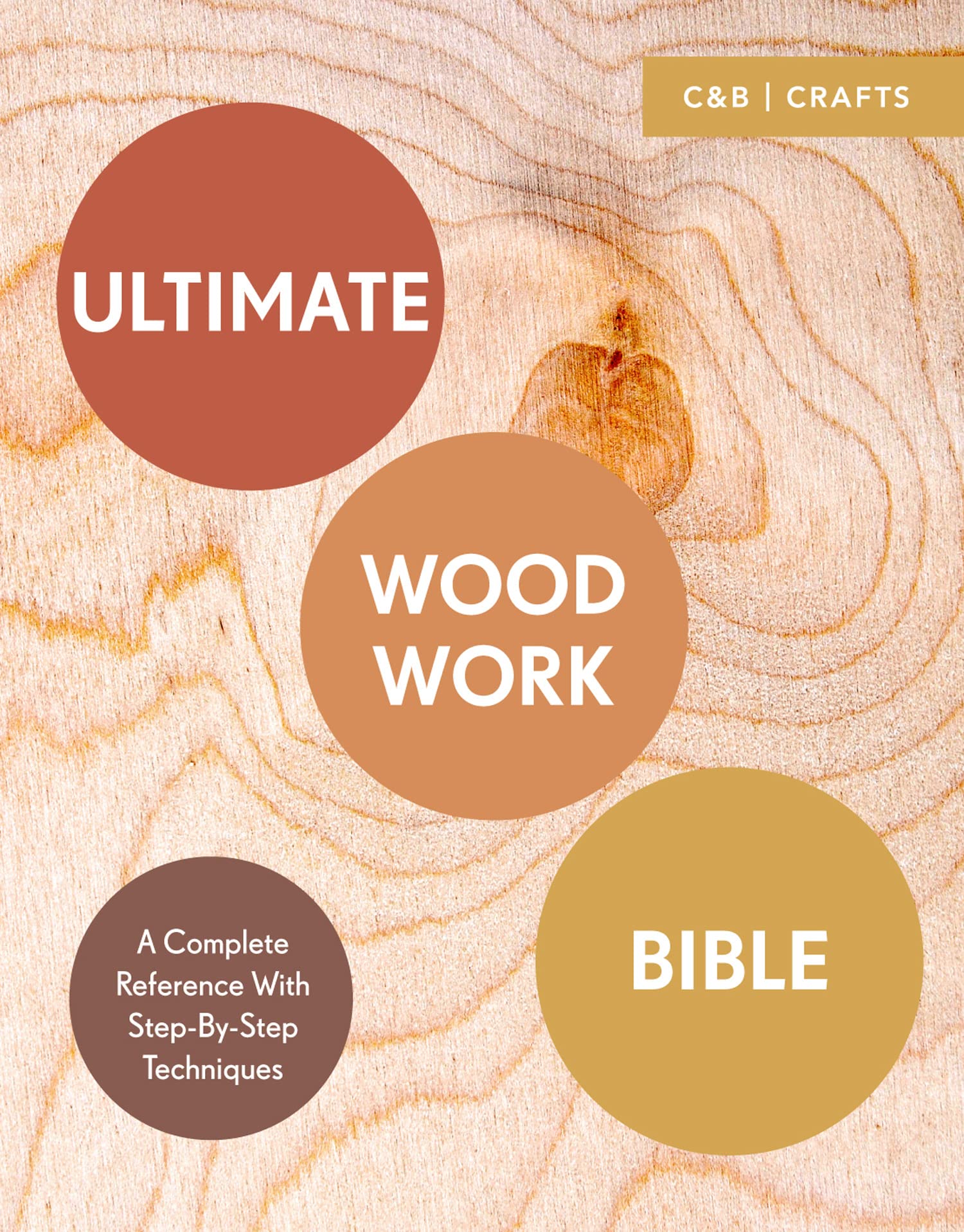 Ultimate Woodwork Bible: A Complete Reference with Step-by-Step Techniques (C&B Crafts Bible)