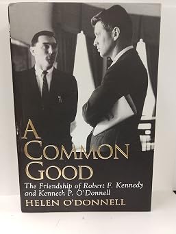 A Common Good The Friendship Of Robert F. Kennedy And Kenneth P. Odonnell