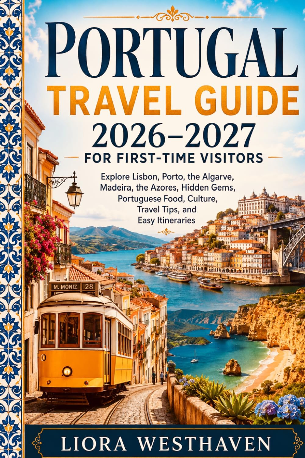 PORTUGAL TRAVEL GUIDE 2026-2027 FOR FIRST TIME VISITORS: EXPLORE LISBON, PORTO, THE ALGARVE, MADEIRA, THE AZORES, HIDDEN GEMS, PORTUGUESE FOOD, CULTURE, TRAVEL TIPS AND EASY ITINERARIES