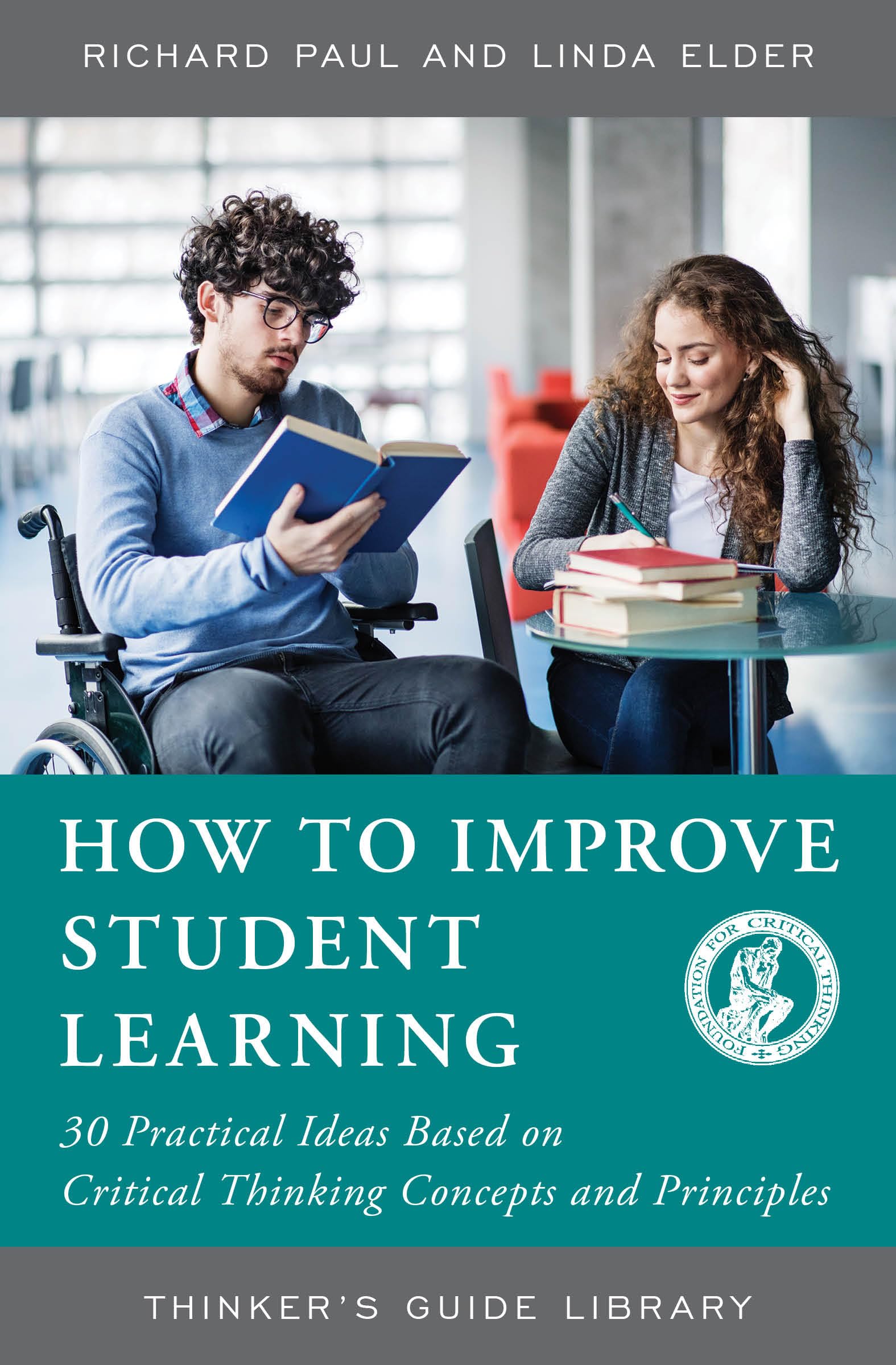 HOW TO IMPROVE STUDENT LEARNING: 30 PRACITCAL IDEAS BASED ON CRITICAL THINKING CONCEPTS AND PRINCIPLES: 30 Practical Ideas Based on Critical Thinking Concepts and Principles (Thinker's Guide Library)