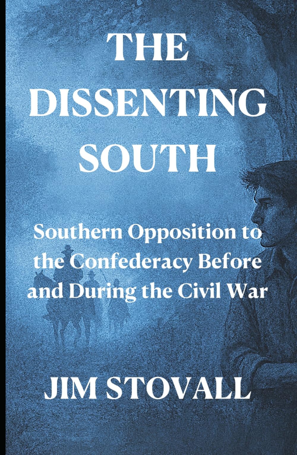 The Dissenting South: Southern Opposition to the Confederacy Before and During the Civil War (The Civil War You Never Knew)