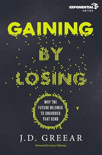 Gaining By Losing: Why the Future Belongs to Churches that Send (Exponential Series)