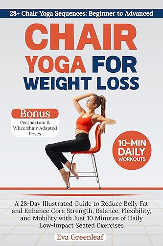 Chair Yoga for Weight Loss: A 28-Day Illustrated Guide to Reduce Belly Fat and Enhance Core Strength, Balance, Flexibility, and Mobility with Just 10 Minutes of Daily Low-Impact Seated Exercises