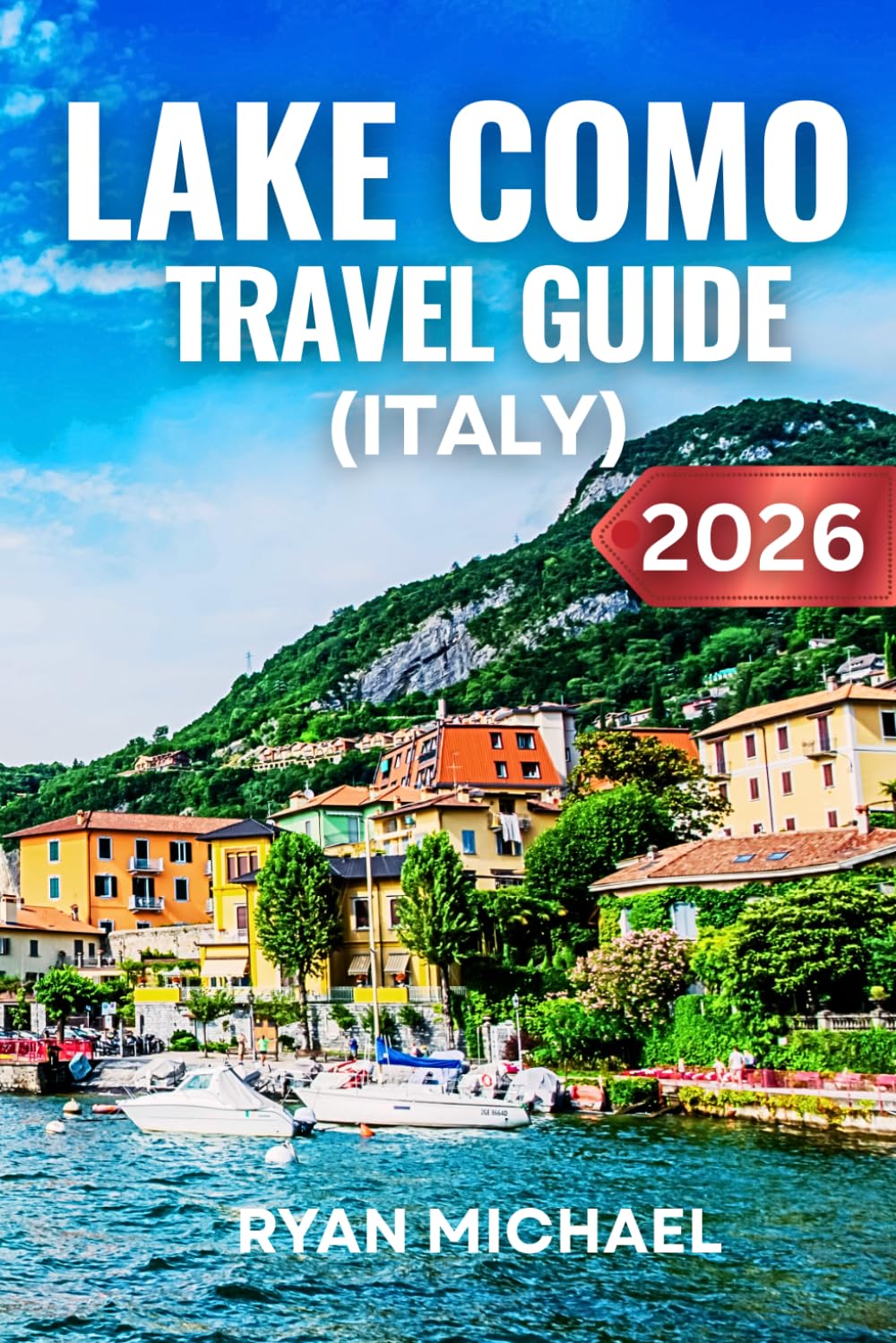Lake Como Travel Guide (Italy): The Ultimate Companion to Explore Bellagio, Varenna and Como Town with Insider Tips, Scenic Villas, Hidden Gems, Lake Cruises, Outdoor Adventures and Italian Cuisine