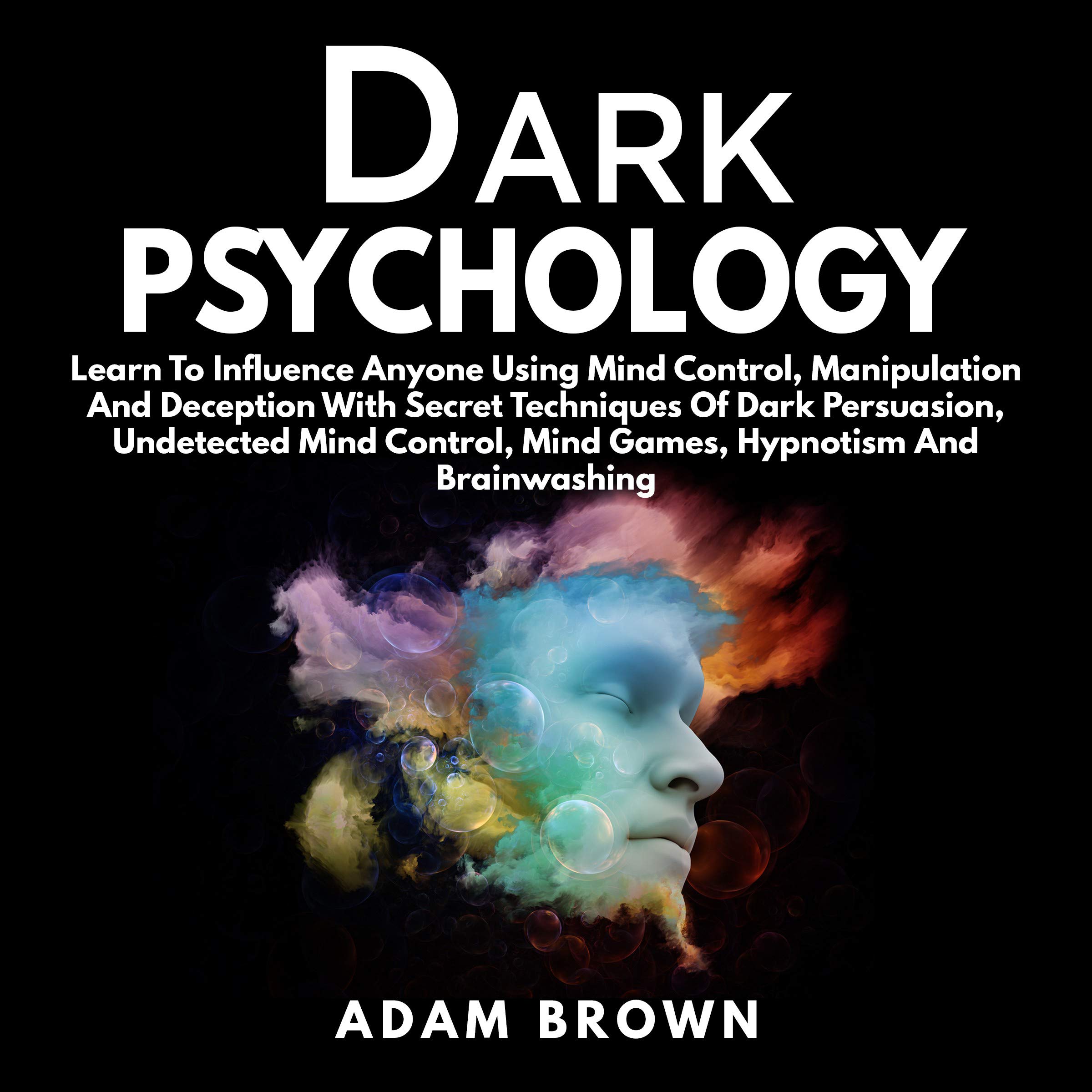 Dark Psychology: Learn to Influence Anyone Using Mind Control, Manipulation and Deception with Secret Techniques of Dark Persuasion, Undetected Mind Control, Mind Games, Hypnotism and Brainwashing